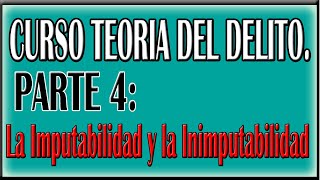 Teoría del Delito Parte 4 La Imputabilidad y la Inimputabilidad [upl. by Nittirb]