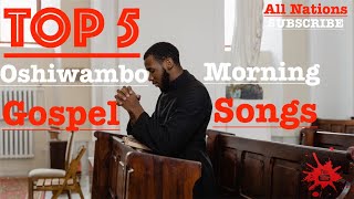 Top 5  Oshiwambo Morning Gospel Songs All Nations [upl. by Balas228]