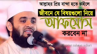 যে বিষয়গুলো নিয়ে আফসোস করবেন না। Mizanur Rahman azhari [upl. by Gilbart]